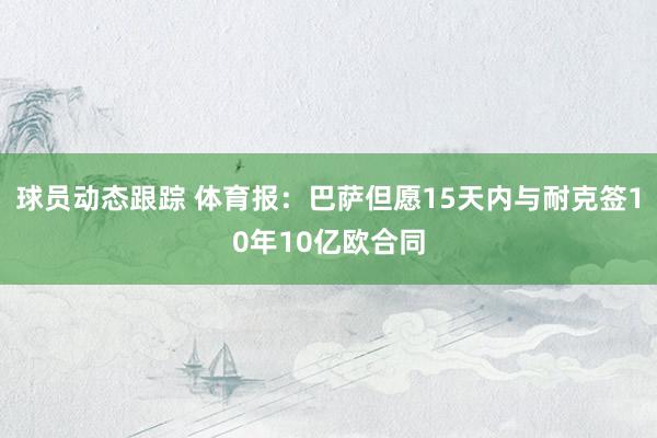 球员动态跟踪 体育报：巴萨但愿15天内与耐克签10年10亿欧合同