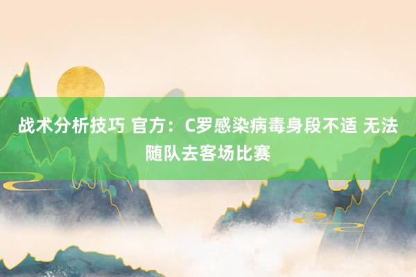 战术分析技巧 官方：C罗感染病毒身段不适 无法随队去客场比赛