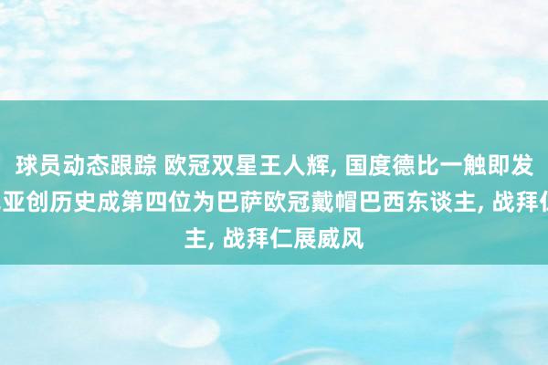 球员动态跟踪 欧冠双星王人辉, 国度德比一触即发! 拉菲尼亚创历史成第四位为巴萨欧冠戴帽巴西东谈主, 战拜仁展威风