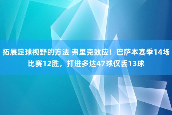 拓展足球视野的方法 弗里克效应！巴萨本赛季14场比赛12胜，打进多达47球仅丢13球