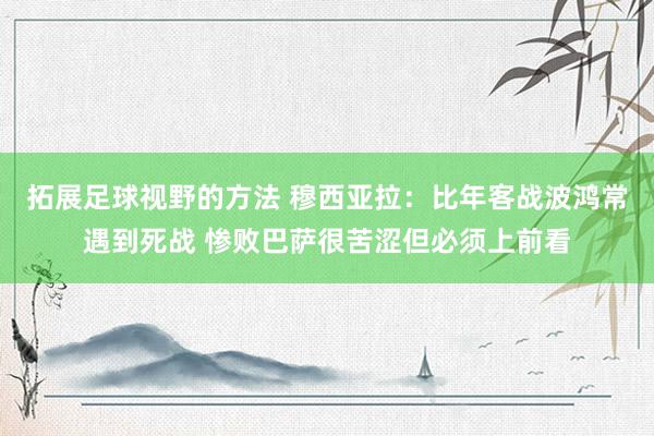 拓展足球视野的方法 穆西亚拉：比年客战波鸿常遇到死战 惨败巴萨很苦涩但必须上前看