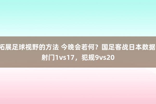 拓展足球视野的方法 今晚会若何？国足客战日本数据：射门1vs17，犯规9vs20