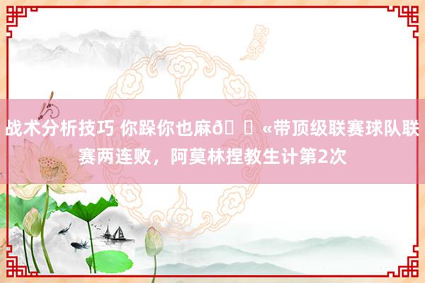 战术分析技巧 你跺你也麻😫带顶级联赛球队联赛两连败，阿莫林捏教生计第2次