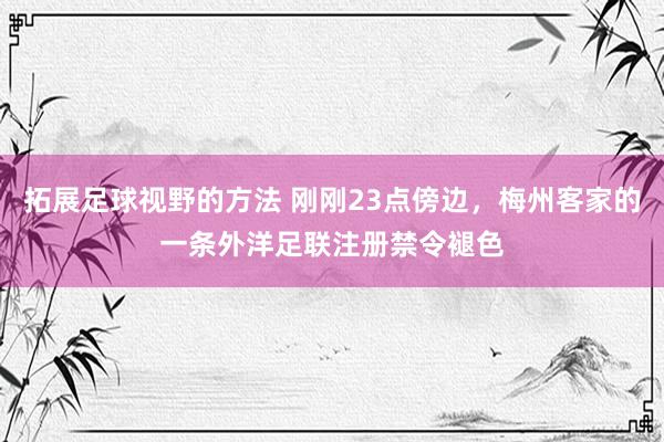 拓展足球视野的方法 刚刚23点傍边，梅州客家的一条外洋足联注册禁令褪色