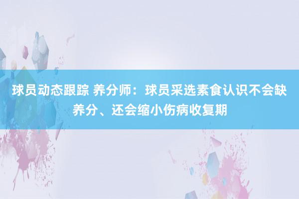 球员动态跟踪 养分师：球员采选素食认识不会缺养分、还会缩小伤病收复期