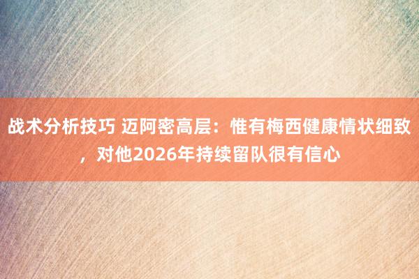 战术分析技巧 迈阿密高层：惟有梅西健康情状细致，对他2026年持续留队很有信心