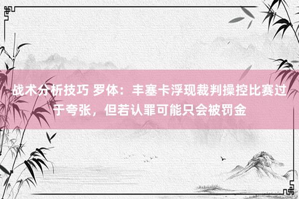 战术分析技巧 罗体：丰塞卡浮现裁判操控比赛过于夸张，但若认罪可能只会被罚金