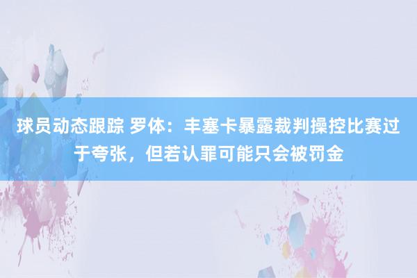 球员动态跟踪 罗体：丰塞卡暴露裁判操控比赛过于夸张，但若认罪可能只会被罚金