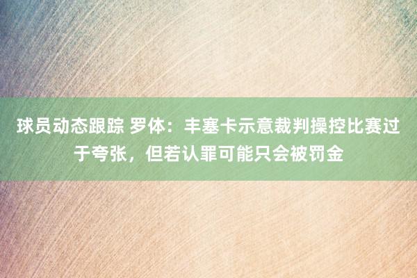 球员动态跟踪 罗体：丰塞卡示意裁判操控比赛过于夸张，但若认罪可能只会被罚金