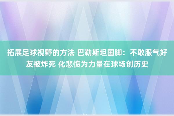 拓展足球视野的方法 巴勒斯坦国脚：不敢服气好友被炸死 化悲愤为力量在球场创历史