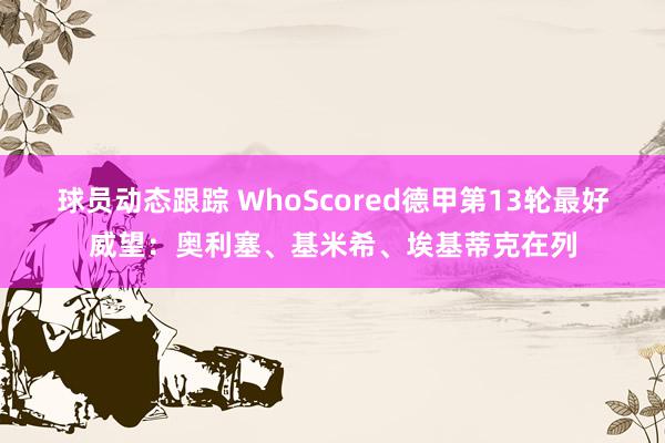 球员动态跟踪 WhoScored德甲第13轮最好威望：奥利塞、基米希、埃基蒂克在列