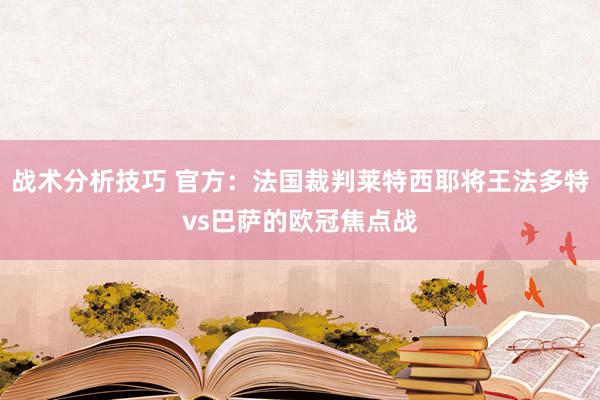 战术分析技巧 官方：法国裁判莱特西耶将王法多特vs巴萨的欧冠焦点战