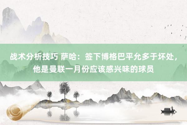 战术分析技巧 萨哈：签下博格巴平允多于坏处，他是曼联一月份应该感兴味的球员