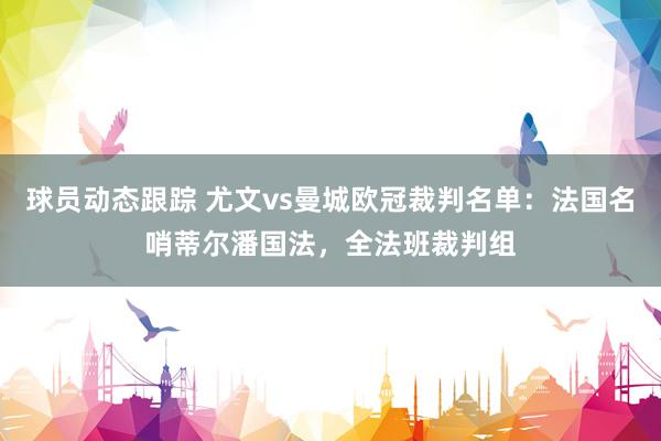 球员动态跟踪 尤文vs曼城欧冠裁判名单：法国名哨蒂尔潘国法，全法班裁判组