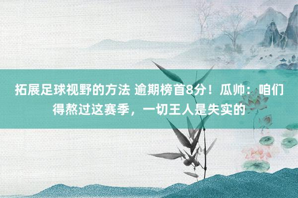 拓展足球视野的方法 逾期榜首8分！瓜帅：咱们得熬过这赛季，一切王人是失实的