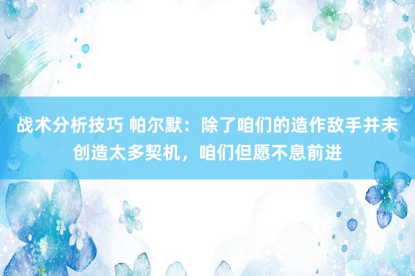 战术分析技巧 帕尔默：除了咱们的造作敌手并未创造太多契机，咱们但愿不息前进