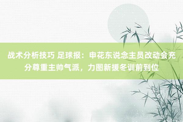 战术分析技巧 足球报：申花东说念主员改动会充分尊重主帅气派，力图新援冬训前到位