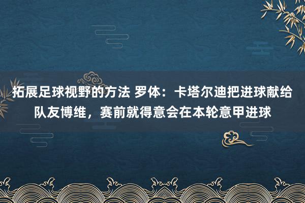 拓展足球视野的方法 罗体：卡塔尔迪把进球献给队友博维，赛前就得意会在本轮意甲进球