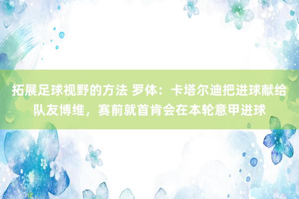 拓展足球视野的方法 罗体：卡塔尔迪把进球献给队友博维，赛前就首肯会在本轮意甲进球