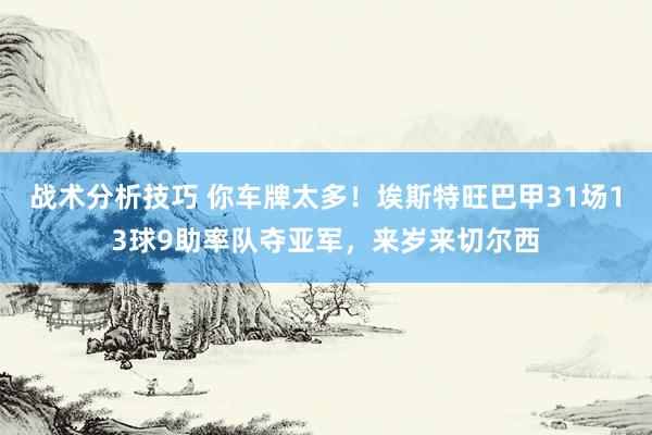 战术分析技巧 你车牌太多！埃斯特旺巴甲31场13球9助率队夺亚军，来岁来切尔西