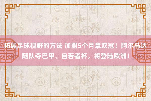 拓展足球视野的方法 加盟5个月拿双冠！阿尔马达随队夺巴甲、自若者杯，将登陆欧洲！