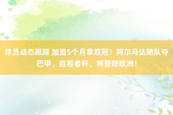 球员动态跟踪 加盟5个月拿双冠！阿尔马达随队夺巴甲、自若者杯，将登陆欧洲！