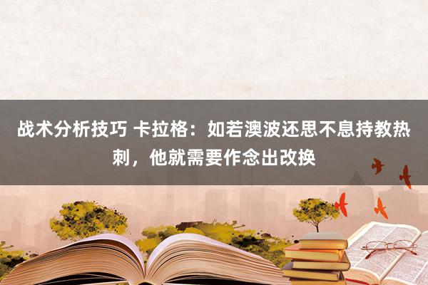 战术分析技巧 卡拉格：如若澳波还思不息持教热刺，他就需要作念出改换