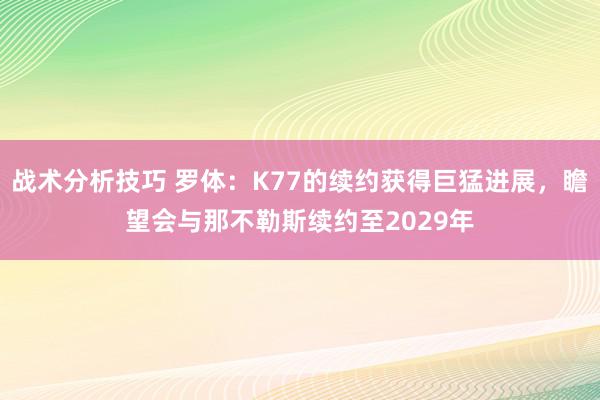 战术分析技巧 罗体：K77的续约获得巨猛进展，瞻望会与那不勒斯续约至2029年