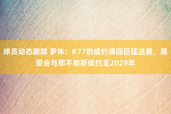 球员动态跟踪 罗体：K77的续约得回巨猛进展，展望会与那不勒斯续约至2029年