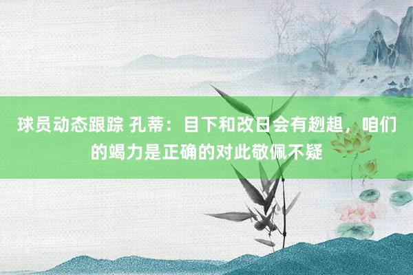 球员动态跟踪 孔蒂：目下和改日会有趔趄，咱们的竭力是正确的对此敬佩不疑