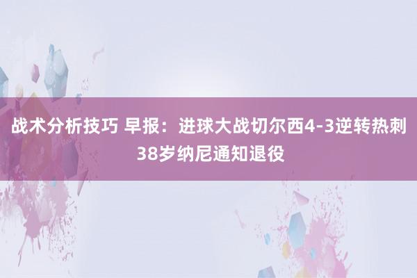 战术分析技巧 早报：进球大战切尔西4-3逆转热刺 38岁纳尼通知退役