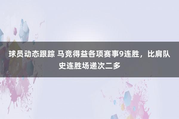 球员动态跟踪 马竞得益各项赛事9连胜，比肩队史连胜场递次二多