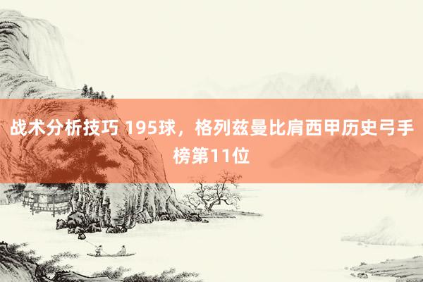 战术分析技巧 195球，格列兹曼比肩西甲历史弓手榜第11位