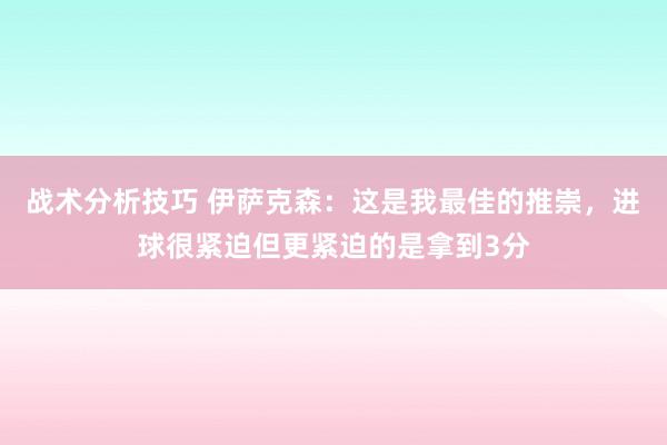 战术分析技巧 伊萨克森：这是我最佳的推崇，进球很紧迫但更紧迫的是拿到3分