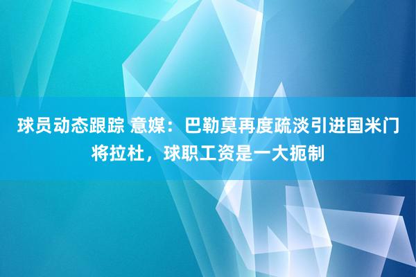 球员动态跟踪 意媒：巴勒莫再度疏淡引进国米门将拉杜，球职工资是一大扼制