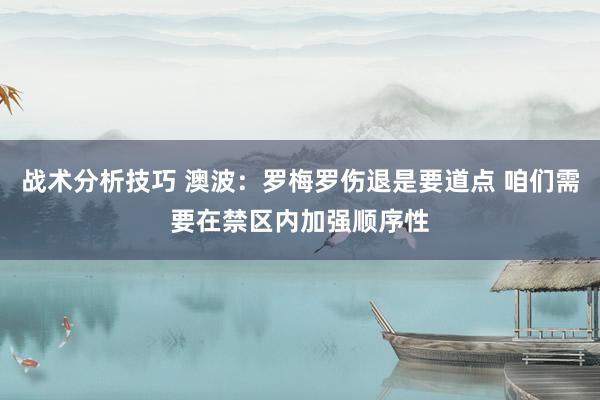 战术分析技巧 澳波：罗梅罗伤退是要道点 咱们需要在禁区内加强顺序性