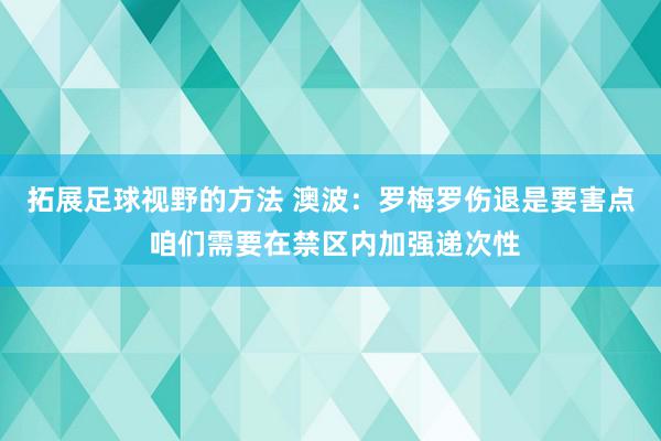 拓展足球视野的方法 澳波：罗梅罗伤退是要害点 咱们需要在禁区内加强递次性