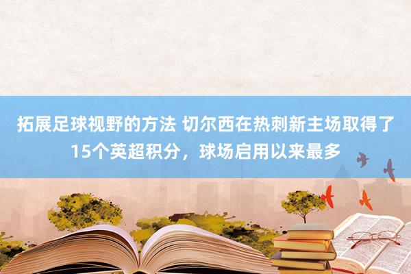 拓展足球视野的方法 切尔西在热刺新主场取得了15个英超积分，球场启用以来最多