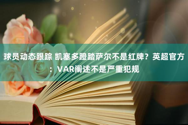 球员动态跟踪 凯塞多蹬踏萨尔不是红牌？英超官方：VAR阐述不是严重犯规