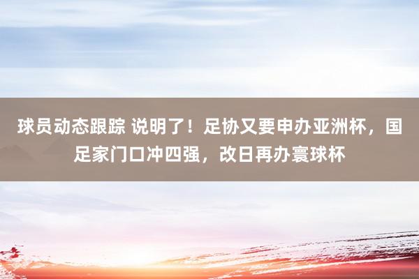 球员动态跟踪 说明了！足协又要申办亚洲杯，国足家门口冲四强，改日再办寰球杯